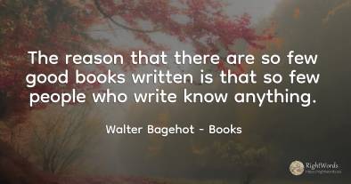 The reason that there are so few good books written is...