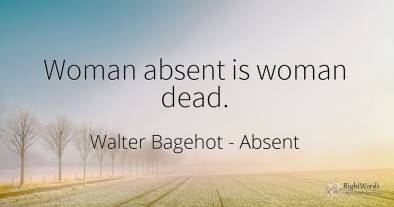 Woman absent is woman dead.
