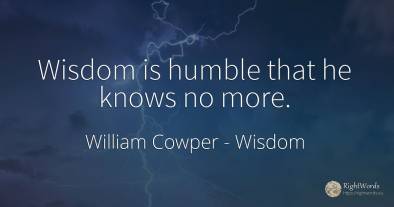 Wisdom is humble that he knows no more.