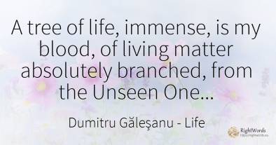 A tree of life, immense, is my blood, of living matter...