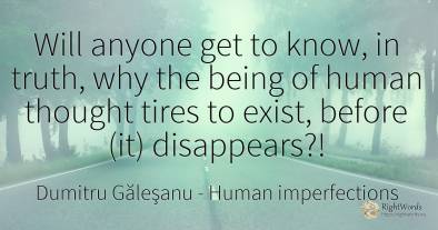 Will anyone get to know, in truth, why the being of human...