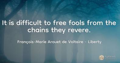 It is difficult to free fools from the chains they revere.