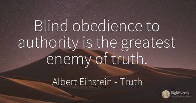 Blind obedience to authority is the greatest enemy of truth.