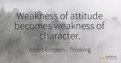 Weakness of attitude becomes weakness of character.