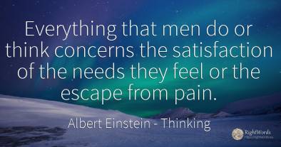 Everything that men do or think concerns the satisfaction...