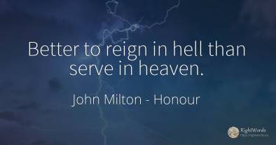 Better to reign in hell than serve in heaven.