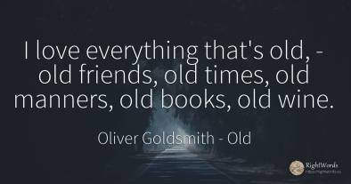 I love everything that's old, - old friends, old times, ...