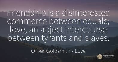Friendship is a disinterested commerce between equals;...