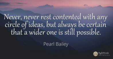 Never, never rest contented with any circle of ideas, but...