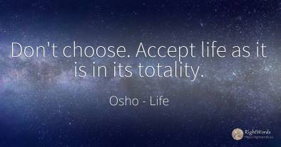 Don't choose. Accept life as it is in its totality.