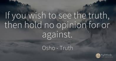 If you wish to see the truth, then hold no opinion for or...