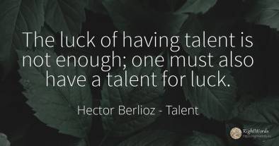 The luck of having talent is not enough; one must also...