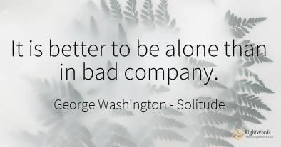 It is better to be alone than in bad company.