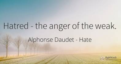 Hatred - the anger of the weak.