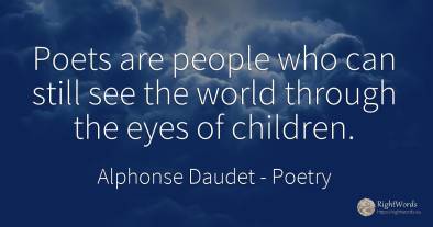 Poets are people who can still see the world through the...