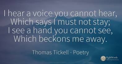 I hear a voice you cannot hear, Which says I must not...