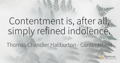 Contentment is, after all, simply refined indolence.