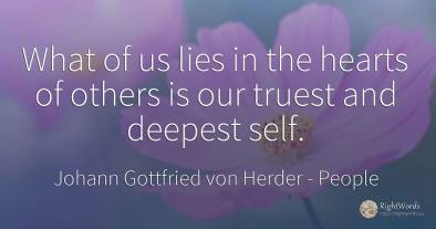 What of us lies in the hearts of others is our truest and...