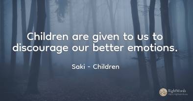 Children are given to us to discourage our better emotions.