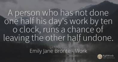 A person who has not done one half his day's work by ten...