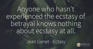 Anyone who hasn't experienced the ecstasy of betrayal...