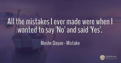 All the mistakes I ever made were when I wanted to say...