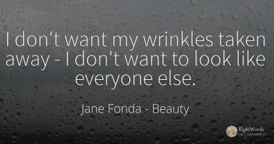 I don't want my wrinkles taken away - I don't want to...