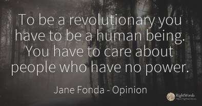 To be a revolutionary you have to be a human being. You...