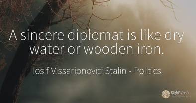 A sincere diplomat is like dry water or wooden iron.