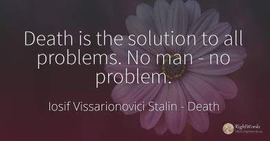 Death is the solution to all problems. No man - no problem.