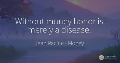 Without money honor is merely a disease.