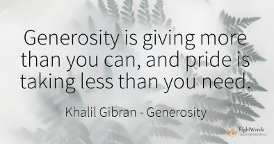 Generosity is giving more than you can, and pride is...