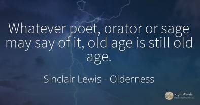 Whatever poet, orator or sage may say of it, old age is...