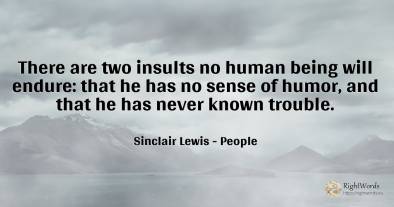 There are two insults no human being will endure: that he...