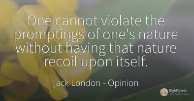One cannot violate the promptings of one's nature without...