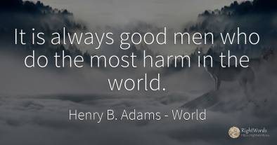It is always good men who do the most harm in the world.