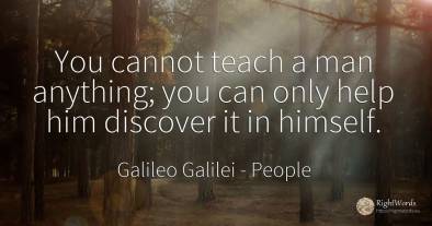 You cannot teach a man anything; you can only help him...