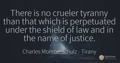 There is no crueler tyranny than that which is...