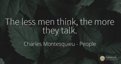 The less men think, the more they talk.