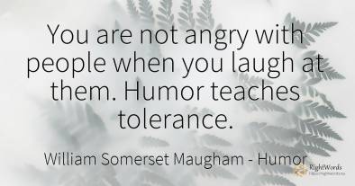 You are not angry with people when you laugh at them....