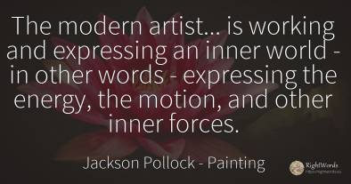 The modern artist... is working and expressing an inner...