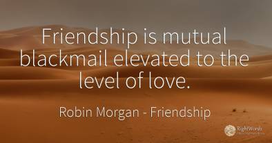 Friendship is mutual blackmail elevated to the level of...