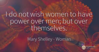 I do not wish women to have power over men; but over...