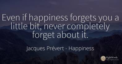 Even if happiness forgets you a little bit, never...