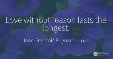 Love without reason lasts the longest.
