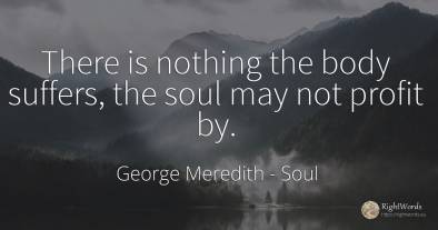 There is nothing the body suffers, the soul may not...
