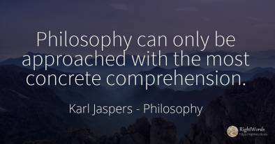 Philosophy can only be approached with the most concrete...
