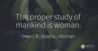 The proper study of mankind is woman.