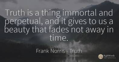 Truth is a thing immortal and perpetual, and it gives to...