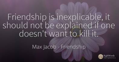 Friendship is inexplicable, it should not be explained if...